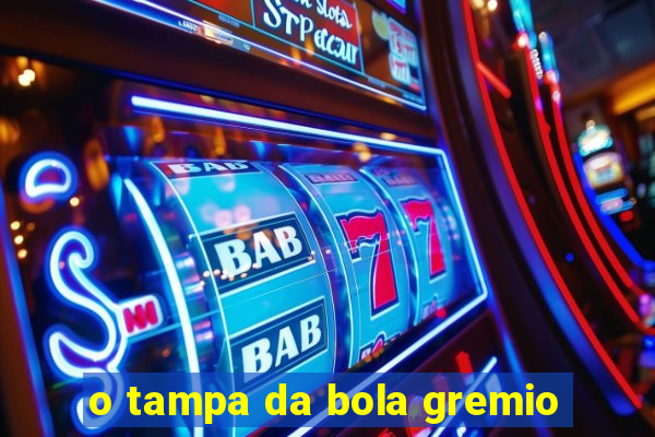 o tampa da bola gremio