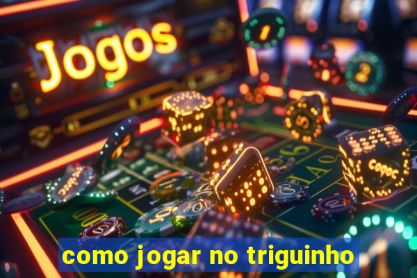 como jogar no triguinho