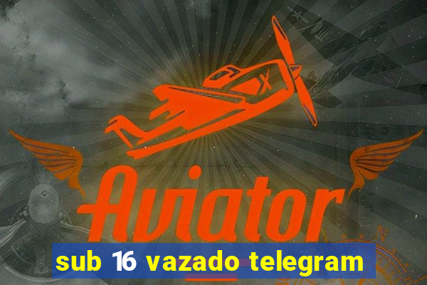 sub 16 vazado telegram