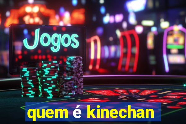 quem é kinechan