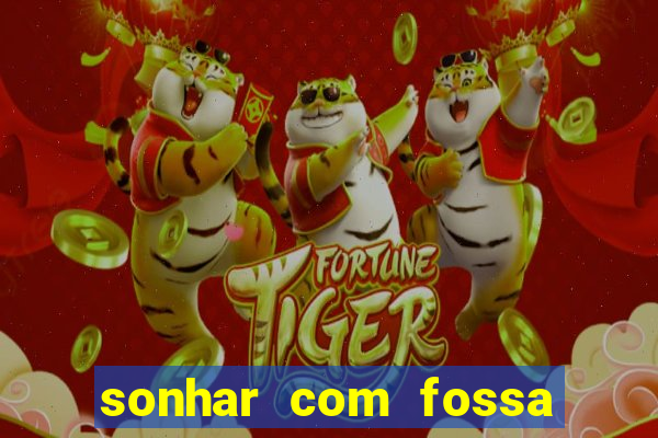 sonhar com fossa de fezes cheia