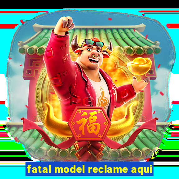 fatal model reclame aqui