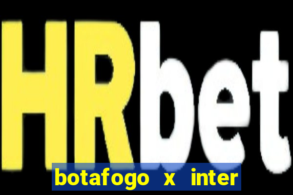 botafogo x inter onde assistir