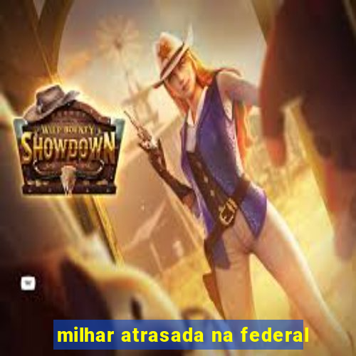 milhar atrasada na federal