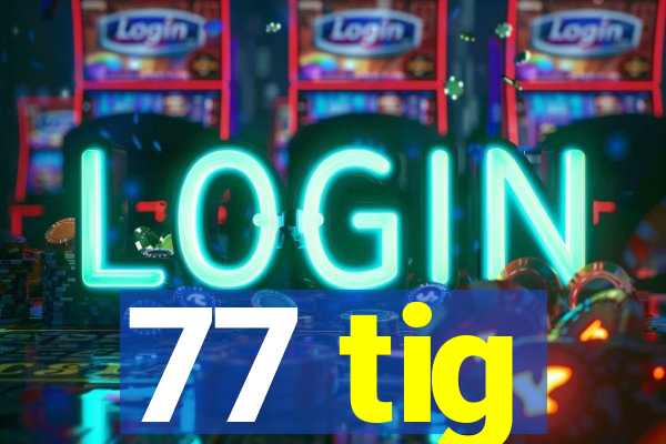 77 tig