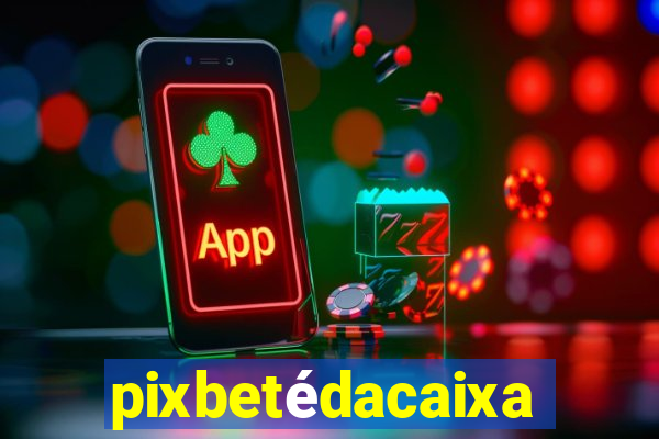 pixbetédacaixa