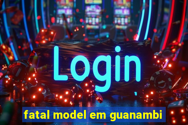 fatal model em guanambi