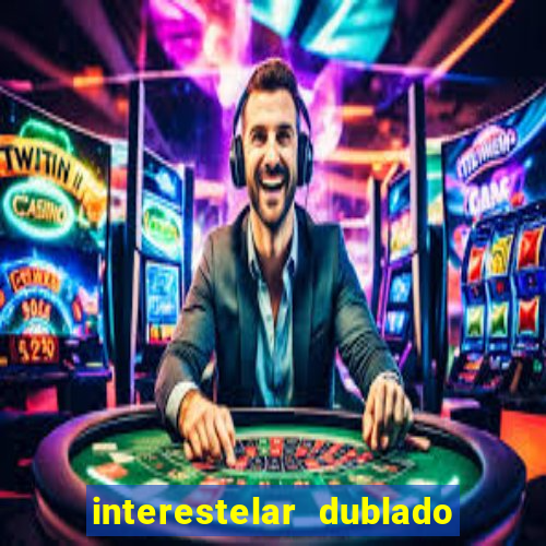 interestelar dublado 4k interestelar filme completo dublado 4k