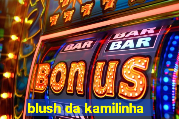 blush da kamilinha