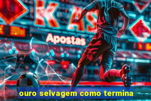 ouro selvagem como termina