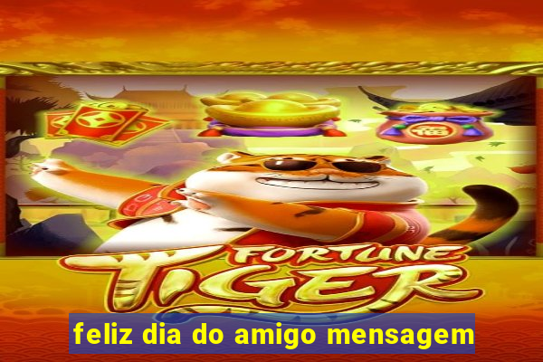 feliz dia do amigo mensagem