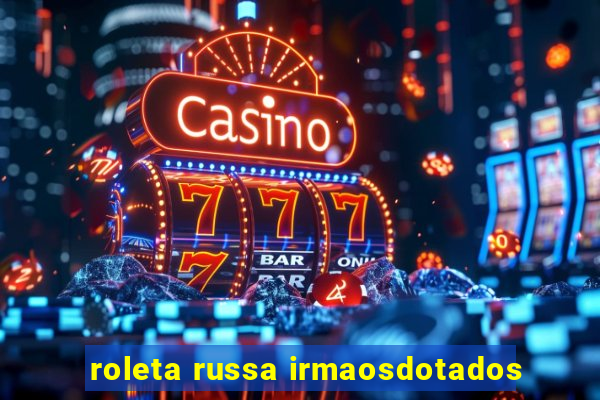 roleta russa irmaosdotados