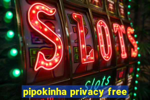 pipokinha privacy free